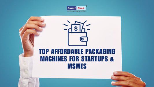 Top Affordable Packaging Machines for Startups & MSMEs
